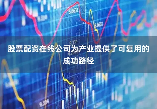 股票配资在线公司为产业提供了可复用的成功路径