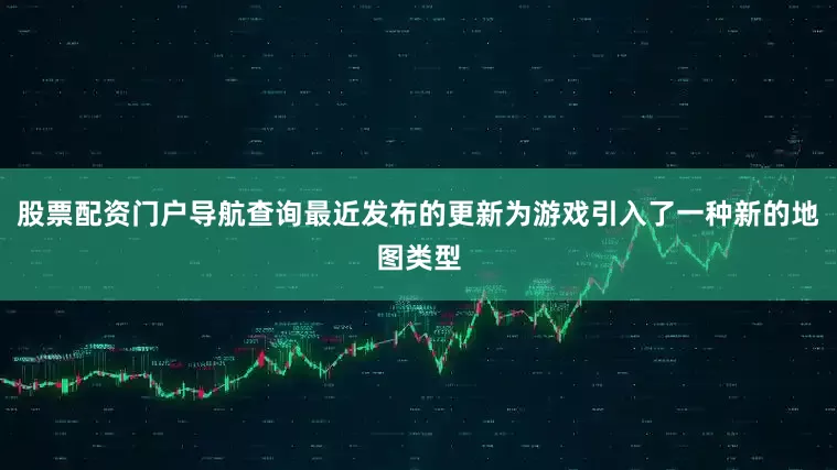 股票配资门户导航查询最近发布的更新为游戏引入了一种新的地图类型