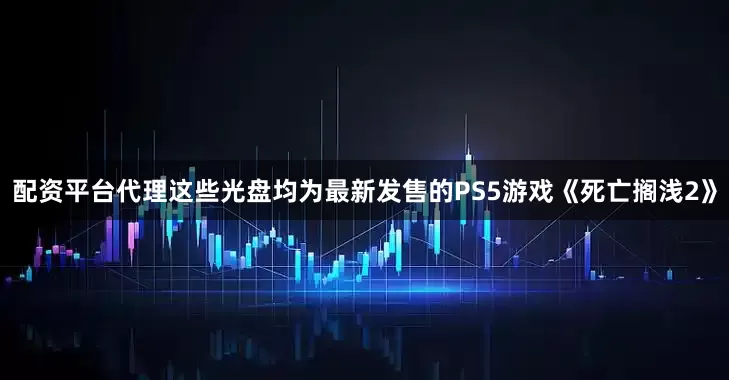 配资平台代理这些光盘均为最新发售的PS5游戏《死亡搁浅2》