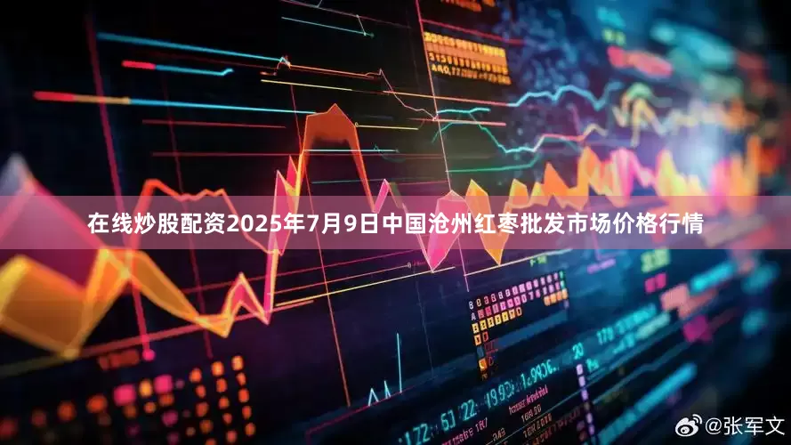 在线炒股配资2025年7月9日中国沧州红枣批发市场价格行情