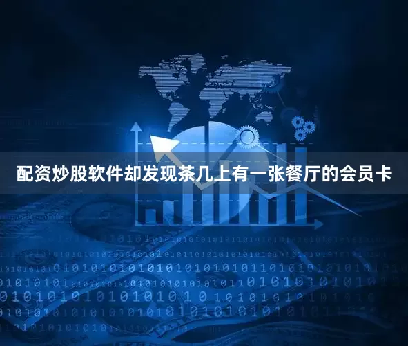 配资炒股软件却发现茶几上有一张餐厅的会员卡