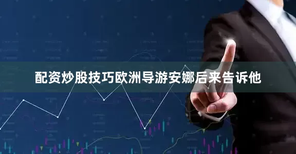 配资炒股技巧欧洲导游安娜后来告诉他
