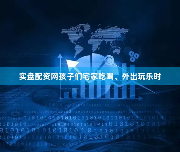 实盘配资网孩子们宅家吃喝、外出玩乐时