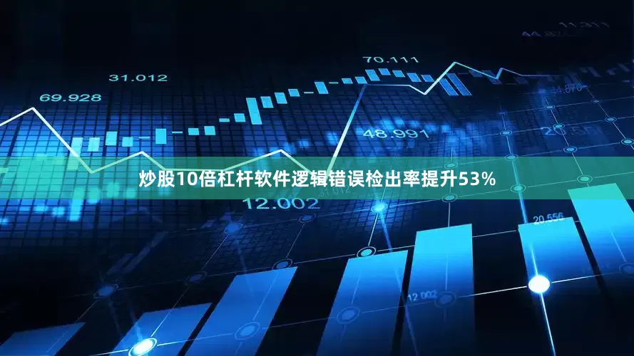 炒股10倍杠杆软件逻辑错误检出率提升53%