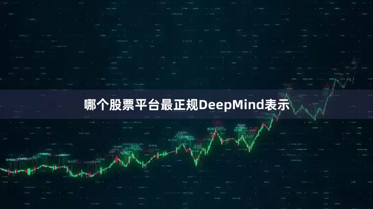 哪个股票平台最正规DeepMind表示