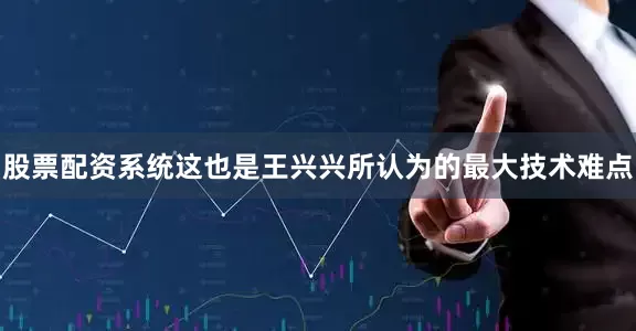 股票配资系统这也是王兴兴所认为的最大技术难点