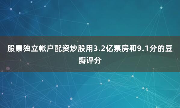 股票独立帐户配资炒股用3.2亿票房和9.1分的豆瓣评分