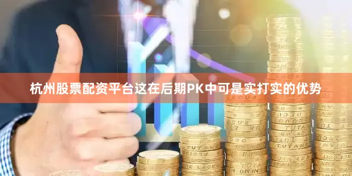 杭州股票配资平台这在后期PK中可是实打实的优势