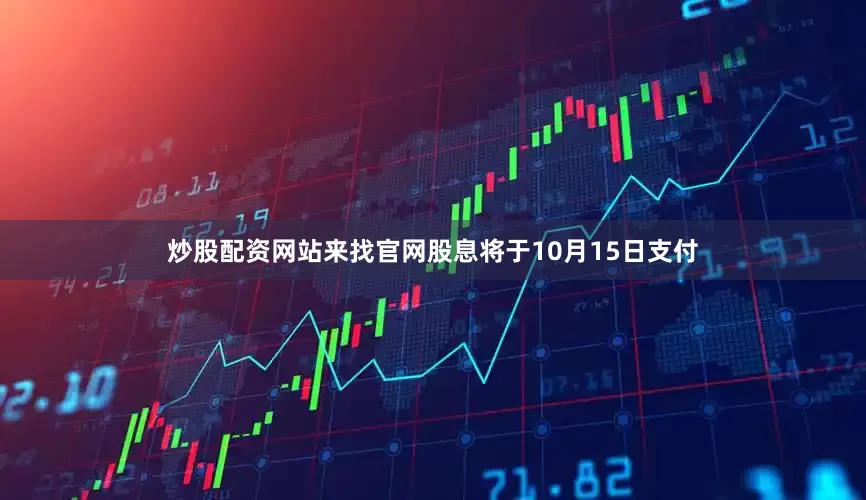 炒股配资网站来找官网股息将于10月15日支付