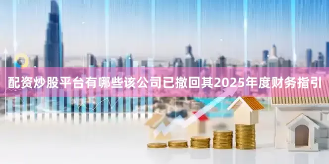配资炒股平台有哪些该公司已撤回其2025年度财务指引