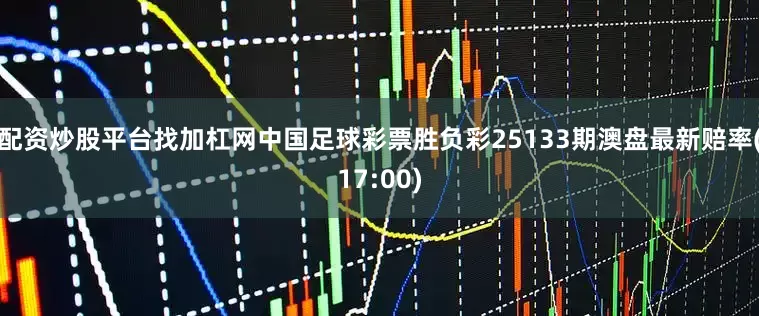 配资炒股平台找加杠网中国足球彩票胜负彩25133期澳盘最新赔率(17:00)