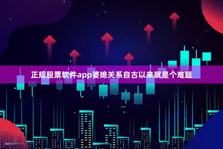 正规股票软件app婆媳关系自古以来就是个难题