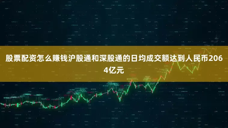 股票配资怎么赚钱沪股通和深股通的日均成交额达到人民币2064亿元